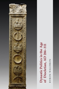 Dynastic Politics in the Age of Diocletian, Ad 284-311