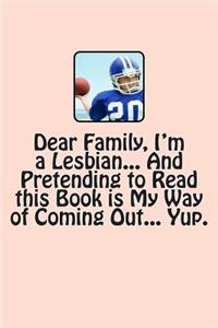 Dear Family, I'm a Lesbian... And Pretending to Read this Book is My Way of Coming Out... Yup.