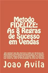 Metodo Fidelize: As 8 Regras de Sucesso Em Vendas: Um Manual Que Lhe Mostrara Todas as Tecnicas de: Abordagem-Atendimento-Demonstracao de Produtos-Caracteristicas E Beneficios-Fechamento de Vendas-Pos-Vendas- Fidelizacao de Clientes. Obra Criada Po