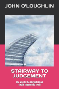 Stairway to Judgement: The Way to the Eternal Life of Social Theocratic Truth