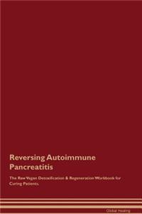 Reversing Autoimmune Pancreatitis The Raw Vegan Detoxification & Regeneration Workbook for Curing Patients