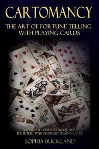 Cartomancy - The Art of Fortune Telling with Playing Cards: A Beginner's Guide to Predicting the Future with Ordinary Playing Cards