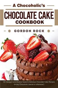 A Chocoholic's Chocolate Cake Cookbook