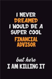 I Never Dreamed I would Be A Super Cool Financial Advisor But Here I Am Killing It