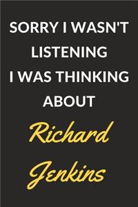 Sorry I Wasn't Listening I Was Thinking About Richard Jenkins