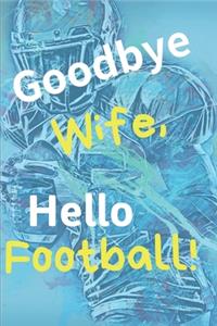 Goodbye Wife Hello Football Notebook