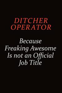Ditcher Operator Because Freaking Awesome Is Not An Official job Title