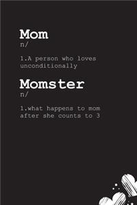 Mom n/ 1.A person who loves unconditionally Momster n/ 1.what happens to mom after she counts to 3