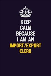 Keep Calm Because I Am An Import/Export Clerk