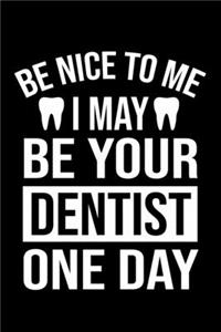Be Nice To Me I May Be Your Dentist One Day