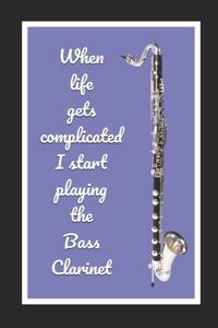 When Life Gets Complicated I Start Playing The Bass Clarinet