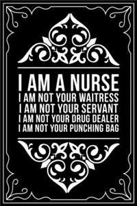 I Am a Nurse I Am Not Your Waitress I Am Not Your Servant I Am Not Your Drug Dealer I Am Not Your Punching Bag
