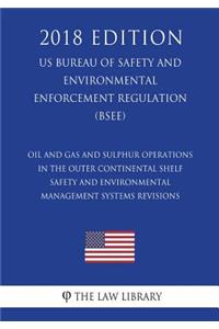 Oil and Gas and Sulphur Operations in the Outer Continental Shelf - Safety and Environmental Management Systems Revisions (Us Bureau of Safety and Environmental Enforcement Regulation) (Bsee) (2018 Edition)