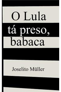 O Lula tá preso, babaca