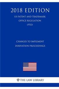 Changes to Implement Derivation Proceedings (US Patent and Trademark Office Regulation) (PTO) (2018 Edition)