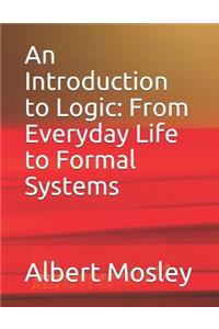 Introduction to Logic: From Everyday Life to Formal Systems