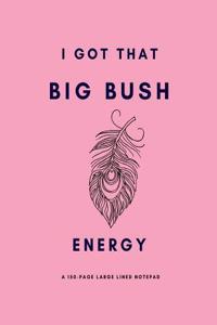 I Got That Big Bush Energy