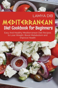 Mediterranean Diet Cookbook for Beginners: Easy and Healthy Mediterranean Diet Recipes to Lose Weight, Boost Metabolism and Improve Health