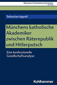 Munchens Katholische Akademiker Zwischen Raterepublik Und Hitlerputsch: Eine Konfessionelle Gesellschaftsanalyse