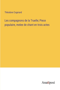 Les compagnons de la Truelle; Piece populaire, melee de chant en trois actes