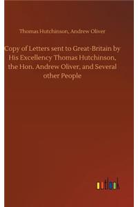 Copy of Letters sent to Great-Britain by His Excellency Thomas Hutchinson, the Hon. Andrew Oliver, and Several other People