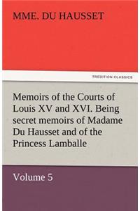 Memoirs of the Courts of Louis XV and XVI. Being Secret Memoirs of Madame Du Hausset, Lady's Maid to Madame de Pompadour, and of the Princess Lamballe