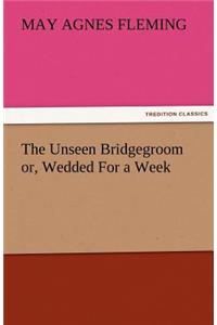 The Unseen Bridgegroom Or, Wedded for a Week