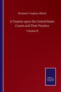 Treatise upon the United States Courts and Their Practice
