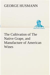 Cultivation of The Native Grape, and Manufacture of American Wines