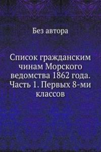 Spisok grazhdanskim chinam Morskogo vedomstva 1862 goda. Chast 1. Pervyh 8-mi klassov