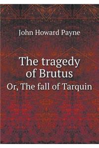 The Tragedy of Brutus Or, the Fall of Tarquin