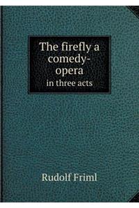 The Firefly a Comedy-Opera in Three Acts