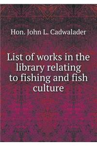 List of Works in the Library Relating to Fishing and Fish Culture