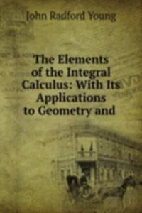 Elements of the Integral Calculus: With Its Applications to Geometry and .