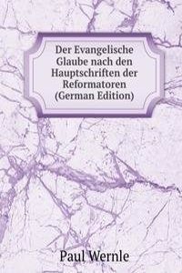 Der Evangelische Glaube nach den Hauptschriften der Reformatoren (German Edition)