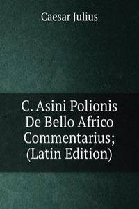 C. Asini Polionis De Bello Africo Commentarius; (Latin Edition)