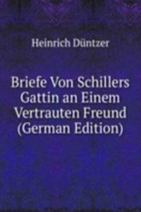 Briefe Von Schillers Gattin an Einem Vertrauten Freund (German Edition)
