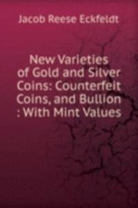 New Varieties of Gold and Silver Coins: Counterfeit Coins, and Bullion : With Mint Values .