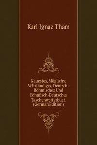 Neuestes, Moglichst Vollstandiges, Deutsch-Bohmisches Und Bohmisch-Deutsches Taschenworterbuch (German Edition)