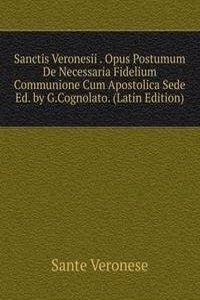 Sanctis Veronesii . Opus Postumum De Necessaria Fidelium Communione Cum Apostolica Sede Ed. by G.Cognolato. (Latin Edition)