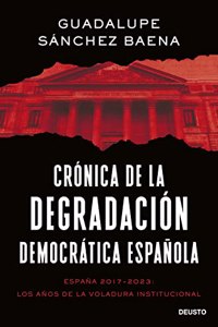 Cronica de la degradacion democratica espanola: Espana 2017-2023: los anos de la voladura institucional