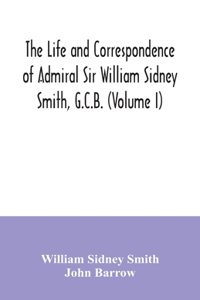 The life and correspondence of Admiral Sir William Sidney Smith, G.C.B. (Volume I)
