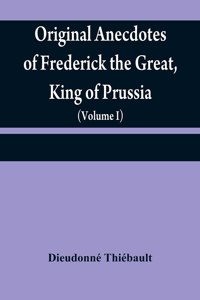 Original anecdotes of Frederick the Great, King of Prussia