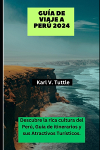 Guía de Viaje a Perú 2024: Descubre la rica cultura del Perú, Guía de itinerarios y sus Atractivos Turísticos.