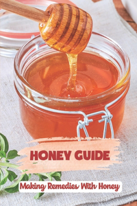 Honey Guide: Making Remedies With Honey: Recipes Book