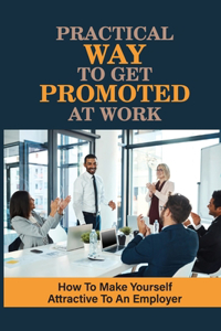 Practical Ways To Get Promoted At Work