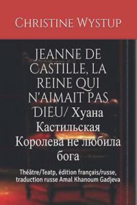 Jeanne de Castille, la reine qui n'aimait pas Dieu/ &#1061;&#1091;&#1072;&#1085;&#1072; &#1050;&#1072;&#1089;&#1090;&#1080;&#1083;&#1100;&#1089;&#1082;&#1072;&#1103; &#1050;&#1086;&#1088;&#1086;&#1083;&#1077;&#1074;&#1072; &#1085;&#1077; &#1083;&#1: Théâtre/Teatp, édition français/russe, traduction russe Amal Khanoum Gadjeva