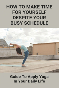 How To Make Time For Yourself Despite Your Busy Schedule