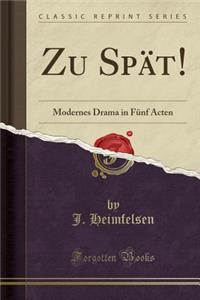 Zu Spï¿½t!: Modernes Drama in Fï¿½nf Acten (Classic Reprint)