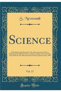 Science, Vol. 17: A Weekly Journal Devoted to the Advancement of Science, Publishing the Official Notices and Proceedings of the American Association for the Advancement of Science; January-June, 1903 (Classic Reprint)